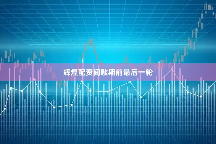 辉煌配资　　间歇期前最后一轮
