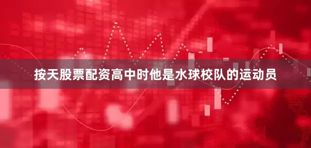 按天股票配资高中时他是水球校队的运动员