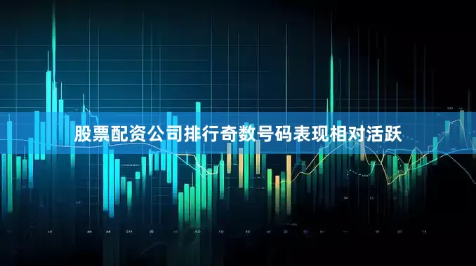 股票配资公司排行奇数号码表现相对活跃