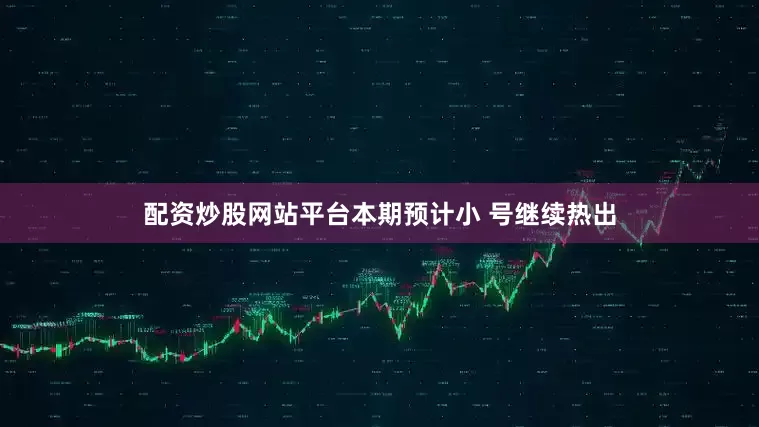 配资炒股网站平台本期预计小 号继续热出