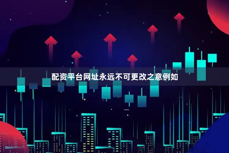 配资平台网址永远不可更改之意例如