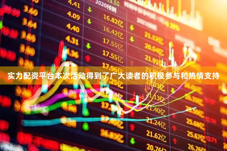 实力配资平台本次活动得到了广大读者的积极参与和热情支持