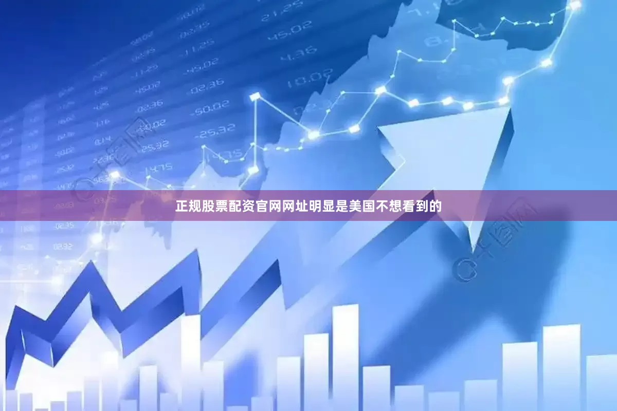 正规股票配资官网网址明显是美国不想看到的