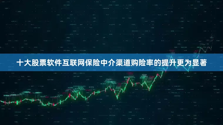 十大股票软件互联网保险中介渠道购险率的提升更为显著