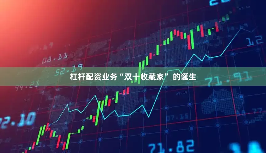 杠杆配资业务“双十收藏家” 的诞生