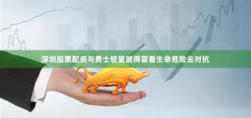 深圳股票配资与勇士较量就得冒着生命危险去对抗