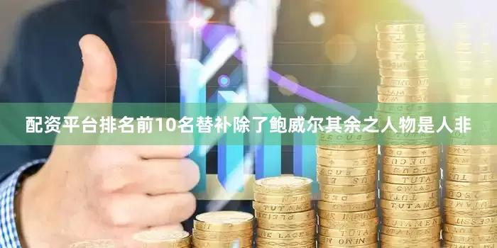 配资平台排名前10名替补除了鲍威尔其余之人物是人非