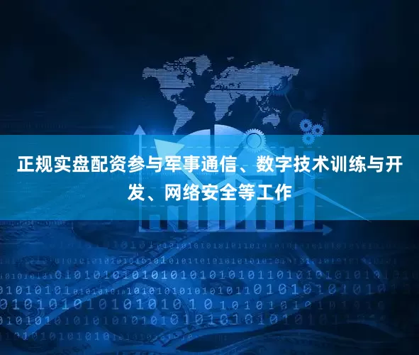 正规实盘配资参与军事通信、数字技术训练与开发、网络安全等工作