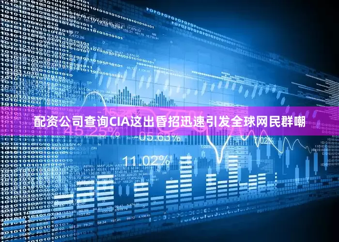 配资公司查询CIA这出昏招迅速引发全球网民群嘲