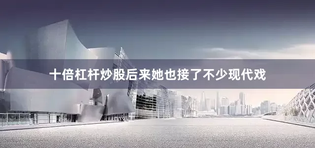 十倍杠杆炒股后来她也接了不少现代戏