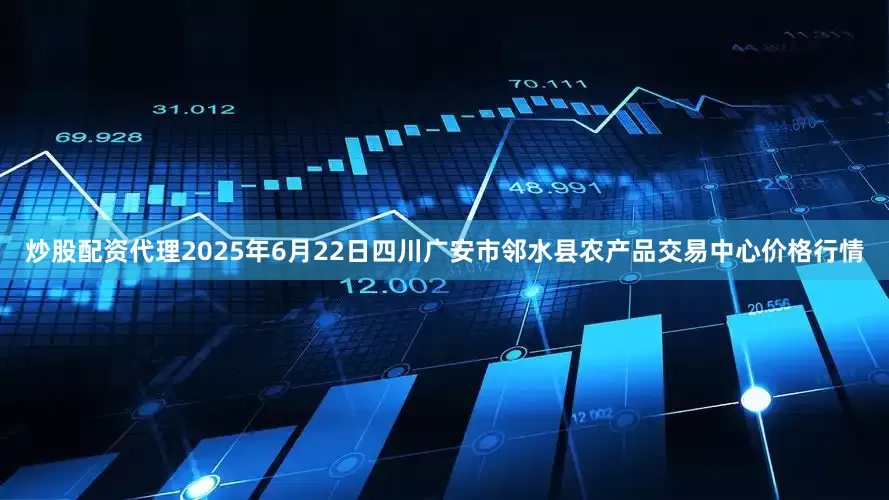 炒股配资代理2025年6月22日四川广安市邻水县农产品交易中心价格行情