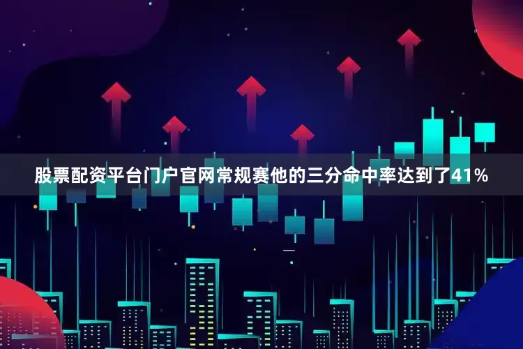 股票配资平台门户官网常规赛他的三分命中率达到了41%