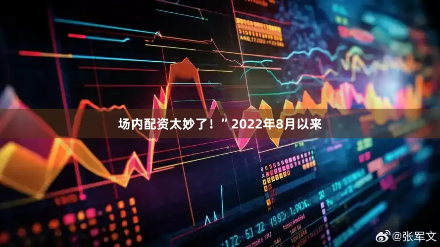 场内配资太妙了！”2022年8月以来