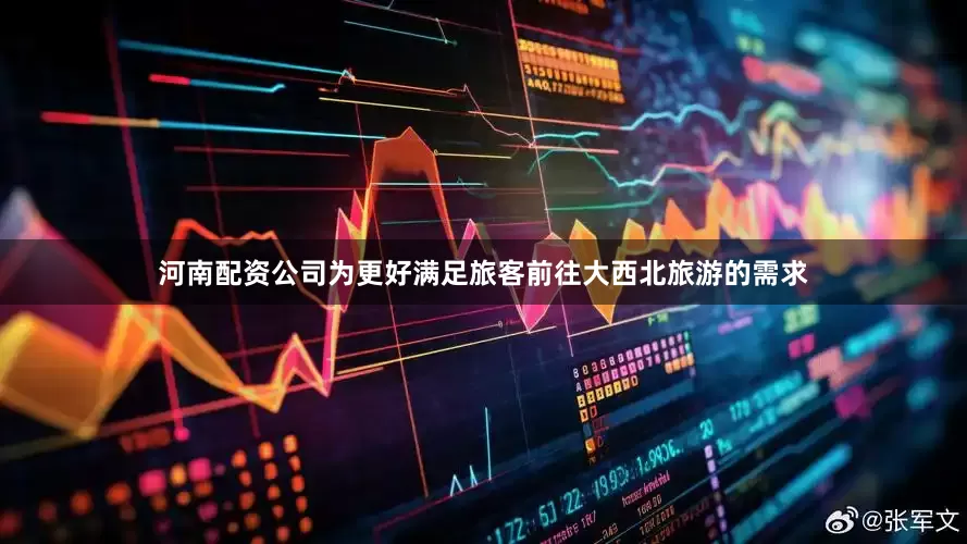河南配资公司为更好满足旅客前往大西北旅游的需求