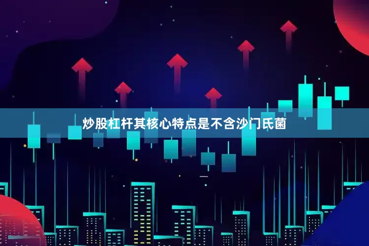 炒股杠杆其核心特点是不含沙门氏菌
