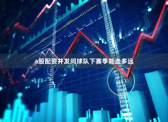 a股配资并发问球队下赛季能走多远