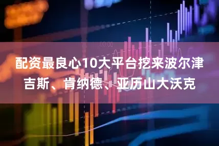 配资最良心10大平台挖来波尔津吉斯、肯纳德、亚历山大沃克