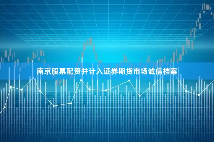 南京股票配资并计入证券期货市场诚信档案