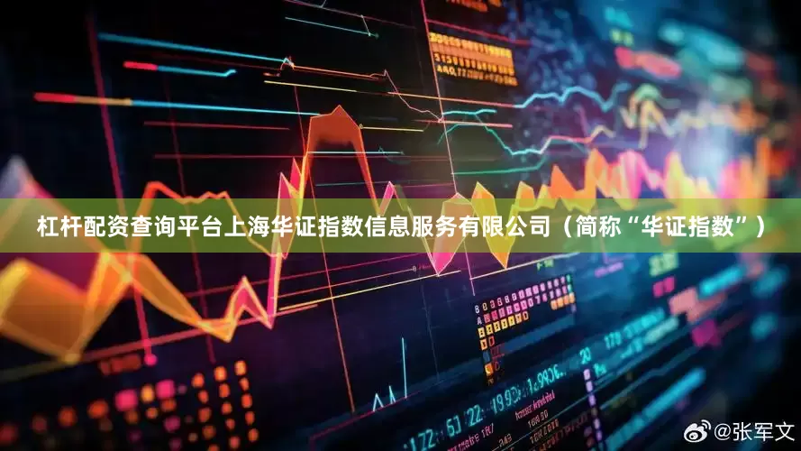 杠杆配资查询平台上海华证指数信息服务有限公司（简称“华证指数”）