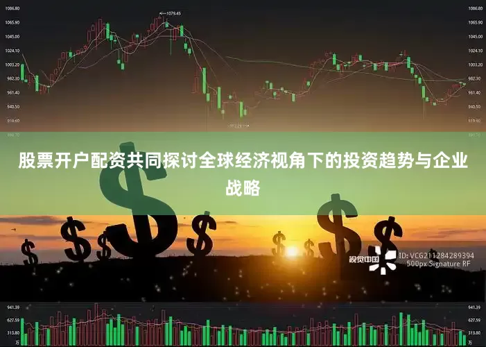 股票开户配资共同探讨全球经济视角下的投资趋势与企业战略