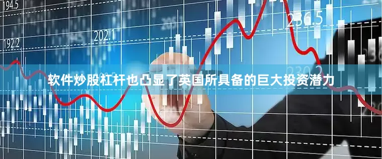 软件炒股杠杆也凸显了英国所具备的巨大投资潜力