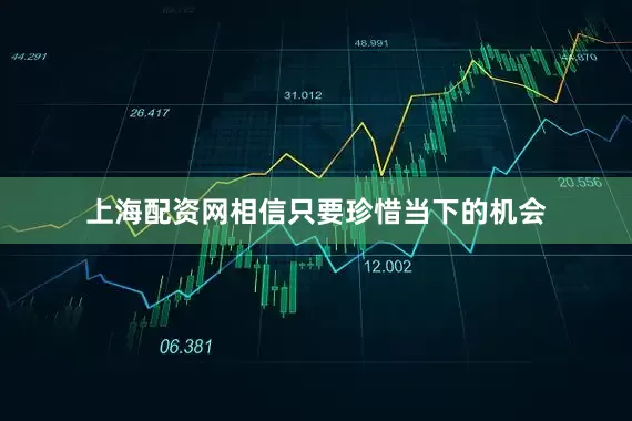上海配资网相信只要珍惜当下的机会