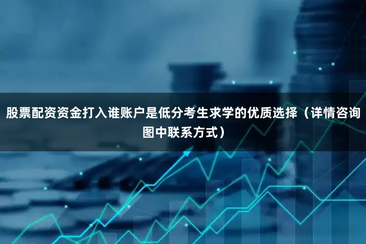 股票配资资金打入谁账户是低分考生求学的优质选择（详情咨询图中联系方式）