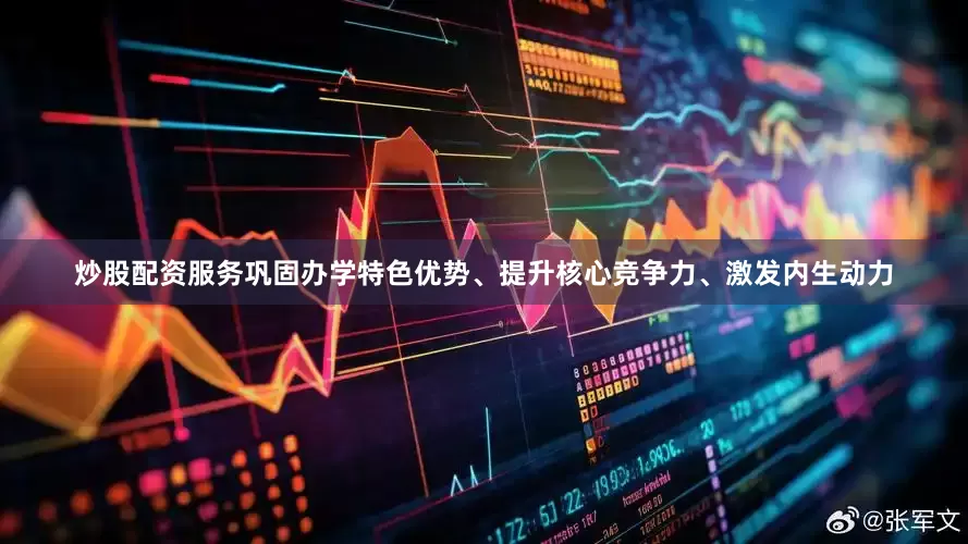 炒股配资服务巩固办学特色优势、提升核心竞争力、激发内生动力