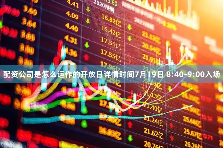 配资公司是怎么运作的开放日详情时间7月19日 8:40-9:00入场