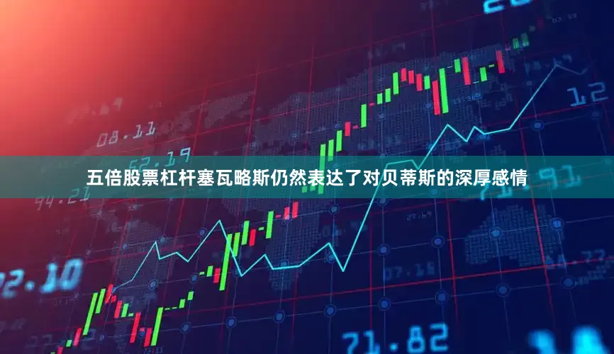 五倍股票杠杆塞瓦略斯仍然表达了对贝蒂斯的深厚感情