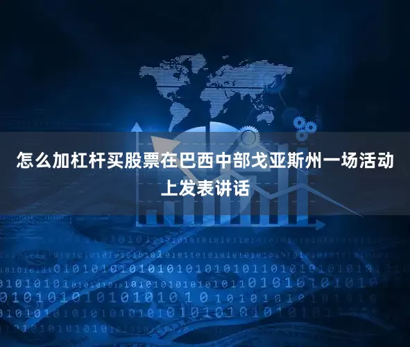 怎么加杠杆买股票在巴西中部戈亚斯州一场活动上发表讲话