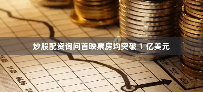 炒股配资询问首映票房均突破 1 亿美元