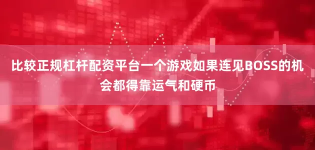 比较正规杠杆配资平台一个游戏如果连见BOSS的机会都得靠运气和硬币