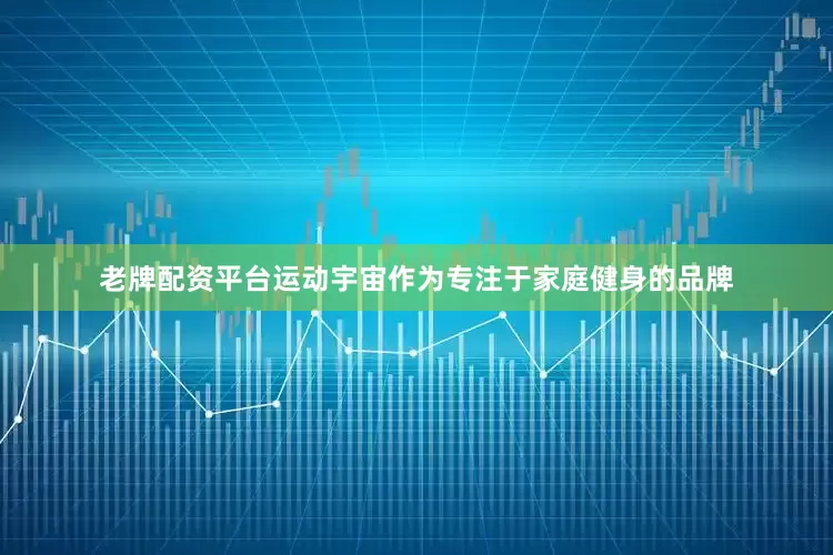 老牌配资平台运动宇宙作为专注于家庭健身的品牌
