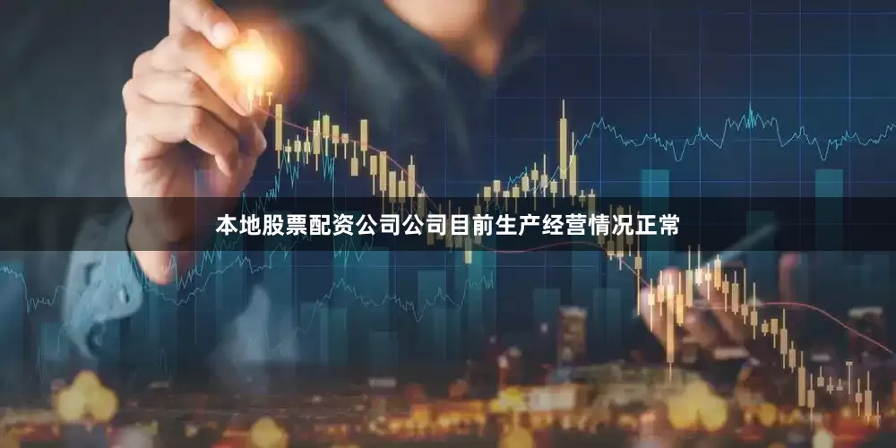 本地股票配资公司公司目前生产经营情况正常