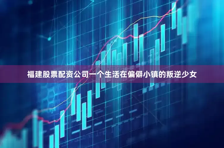 福建股票配资公司一个生活在偏僻小镇的叛逆少女