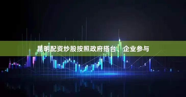 昆明配资炒股按照政府搭台、企业参与