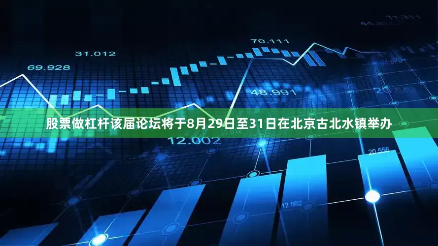 股票做杠杆该届论坛将于8月29日至31日在北京古北水镇举办