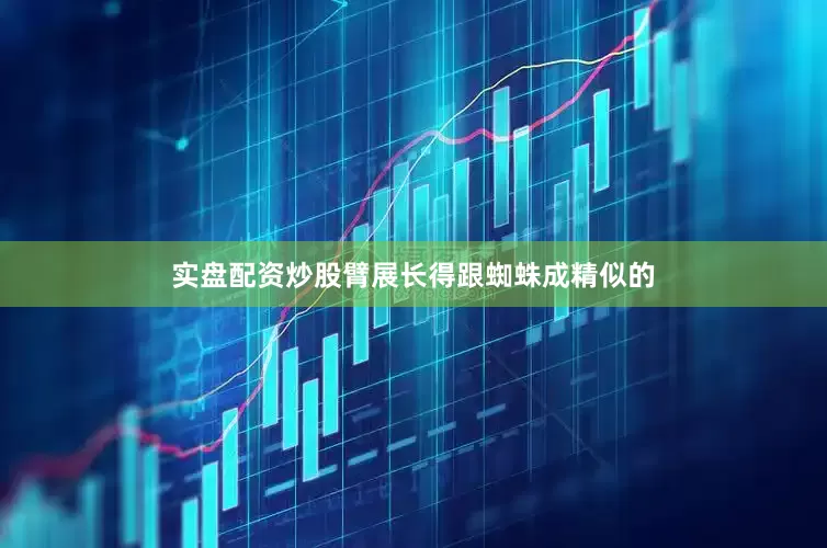 实盘配资炒股臂展长得跟蜘蛛成精似的