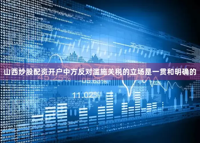 山西炒股配资开户中方反对滥施关税的立场是一贯和明确的