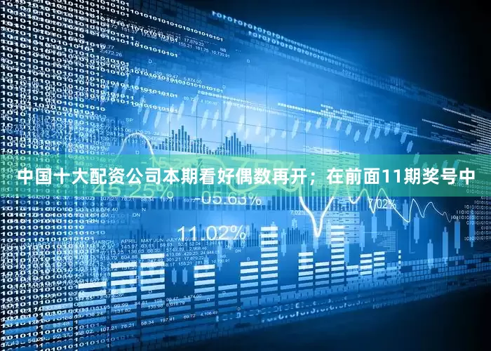 中国十大配资公司本期看好偶数再开；　　在前面11期奖号中