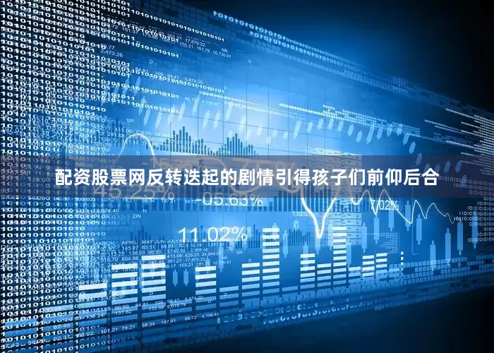 配资股票网反转迭起的剧情引得孩子们前仰后合