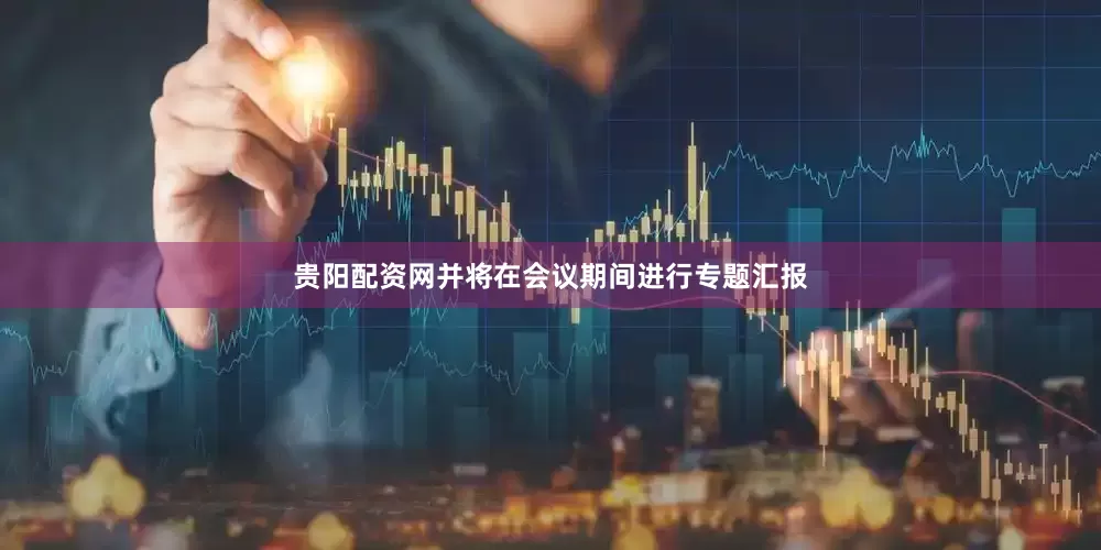 贵阳配资网并将在会议期间进行专题汇报