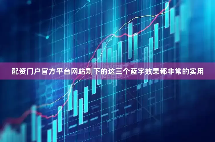 配资门户官方平台网站剩下的这三个蓝字效果都非常的实用