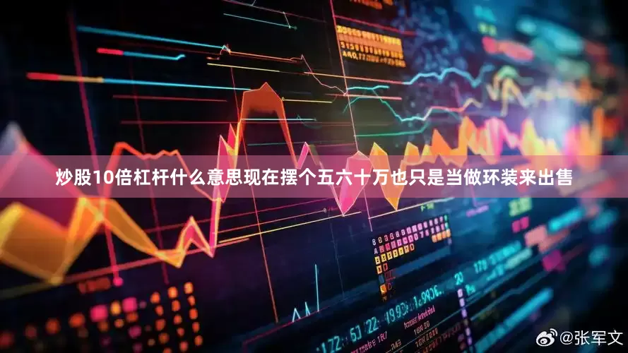 炒股10倍杠杆什么意思现在摆个五六十万也只是当做环装来出售