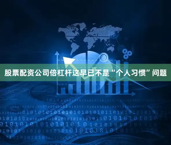 股票配资公司倍杠杆 这早已不是“个人习惯”问题