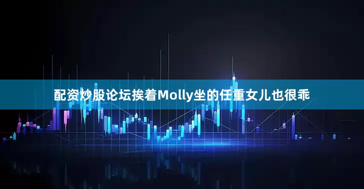配资炒股论坛挨着Molly坐的任重女儿也很乖