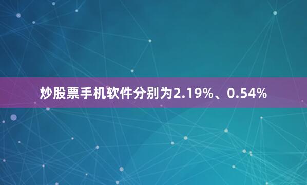 炒股票手机软件分别为2.19%、0.54%
