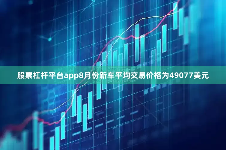 股票杠杆平台app8月份新车平均交易价格为49077美元