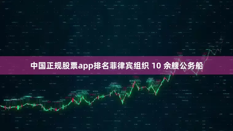 中国正规股票app排名菲律宾组织 10 余艘公务船